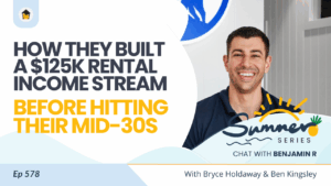 578 | How They Built a $125K Rental Income Stream Before Hitting Their Mid-30s – Chat with Ben